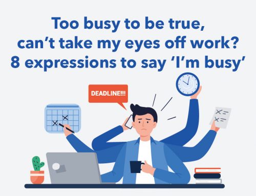 Too busy to be true, can’t take my eyes off work? 8 expressions to say ‘I’m busy’